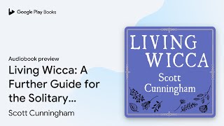 Living Wicca: A Further Guide for the Solitary… by Scott Cunningham · Audiobook preview