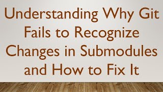 Understanding Why Git Fails to Recognize Changes in Submodules and How to Fix It