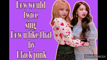 How would twice sing how u like that by black pink (line distribution)