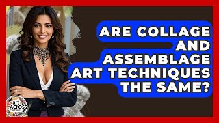 Are Collage And Assemblage Art Techniques The Same? - Art Across Cultures