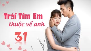 Phim Tình Cảm Trung Quốc Siêu Hay 2020 | TRÁI TIM EM THUỘC VỀ ANH - Tập 31 [ Thuyết Minh ]