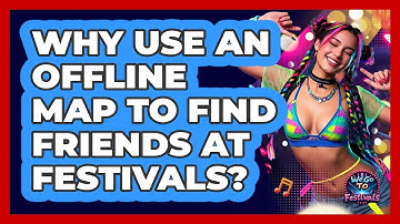 Why Use An Offline Map To Find Friends At Festivals? - We Go To Festivals