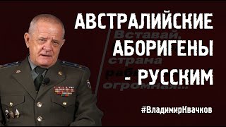 АВСТРАЛИЙСКИЕ АБОРИГЕНЫ - РУССКИМ #ВладимирКвачков