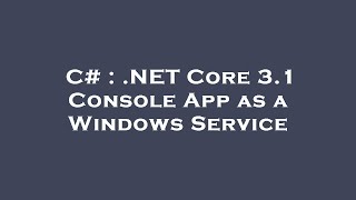 C# : .NET Core 3.1 Console App as a Windows Service