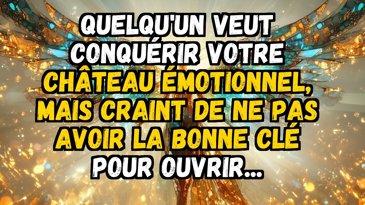💌 QUELQU'UN VEUT CONQUÉRIR VOTRE CHÂTEAU ÉMOTIONNEL, MAIS CRAINT DE NE PAS AVOIR LA BONNE CLÉ ...