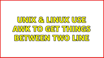 Unix & Linux: Use awk to get things between two line (2 Solutions!!)