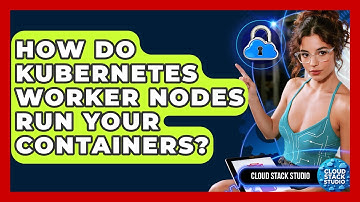 How Do Kubernetes Worker Nodes Run Your Containers? - Cloud Stack Studio