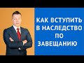 Как вступить в наследство по завещанию - Адвокат по наследству