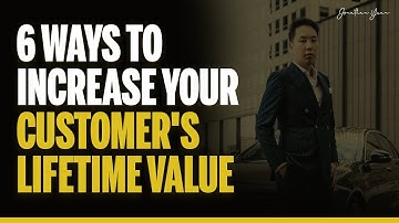 6 Ways to Increase Your Customer Lifetime Value | Jonathan Yuan