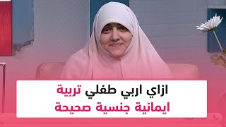 ازاي اربي طفلي تربية ايمانية جنسية صحيحة.. د. هالة سمير توضح ذلك