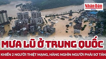 Mưa lũ ở Trung Quốc khiến 2 người thiệt mạng, hàng nghìn người phải sơ tán | Báo Nhân Dân