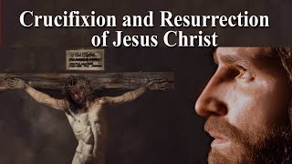 The Crucifixion and Resurrection of Jesus Christ