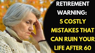 Retirement Warning: 5 Costly Mistakes That Can Ruin Your Life After 60 [advice for the elderly]