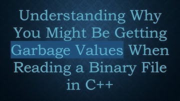 Understanding Why You Might Be Getting Garbage Values When Reading a Binary File in C+ +