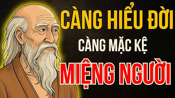 CỔ NHÂN DẠY: CÀNG HIỂU ĐỜI CÀNG MẶC KỆ MIỆNG ĐỜI | Triết lý sống ngàn đời