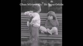 Cihan Mürtezaoğlu - Bir Beyaz Orkide (Keşfedilmesi Gereken Şarkılar)