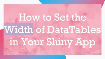How to Set the Width of DataTables in Your Shiny App