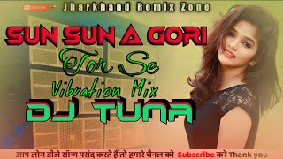 Sun Sun A Gori Tor Se || Vibration Mix DJ Tuna || Jharkhand Remix Zone ||