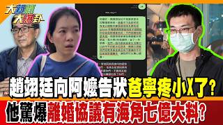 趙翊廷向阿嬤告狀爸寧疼小X了他驚爆離婚協議有海角七億大料【#大新聞大爆卦】精華版3 @大新聞大爆卦HotNewsTalk