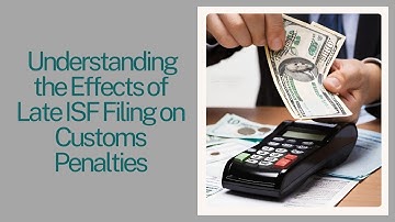 Navigating Timeliness: Understanding the Effects of Late ISF Filing on Customs Penalties
