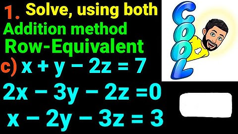 1.c) x+y–2z=7, 2x–3y–2z=0, x–2y–3z=3 Solve using both addition method and row equivalent matrices 12