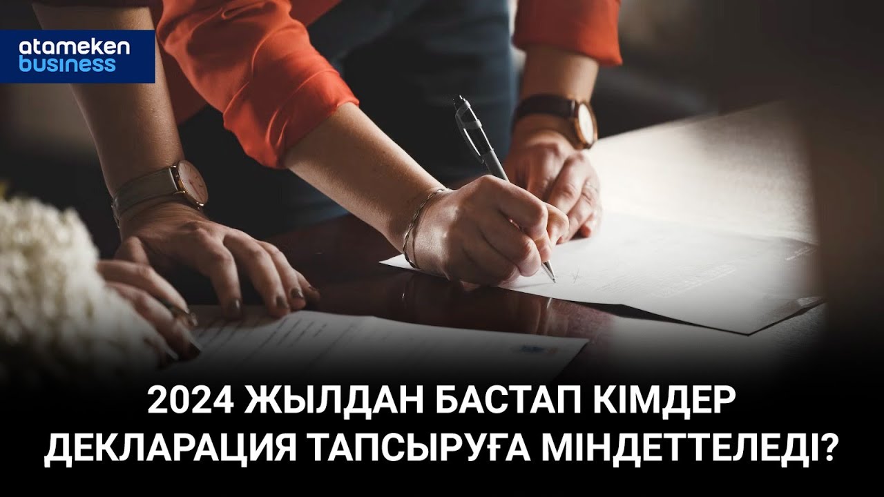 2024 жылдан бастап кімдер декларация тапсыруға міндеттеледі? | Басты тақырып