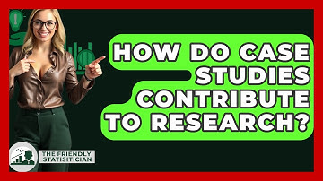 How Do Case Studies Contribute To Research? - The Friendly Statistician