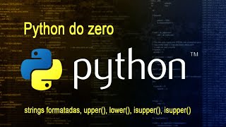 Python do zero - vídeo 4 - strings formatadas, upper(), lower(), isupper(), isupper()