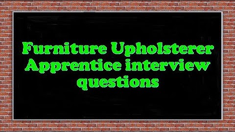Furniture Upholsterer Apprentice interview questions