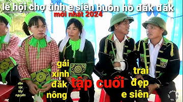 Mới nhất lễ hội chợ tình e siên buôn Hồ Đăk Lăk tập cuối,trai đẹp e siên gặp gái nam xuân Krông nô