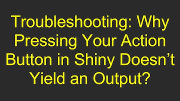Troubleshooting: Why Pressing Your Action Button in Shiny Doesn’t Yield an Output?