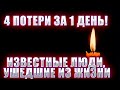 ⚡️4 ПОТЕРИ ЗА 1 ДЕНЬ! ИЗВЕСТНЫЕ ЛЮДИ, УШЕДШИЕ ИЗ ЖИЗНИ