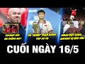 BẢN TIN CUỐI NGÀY 16/5|MU THẮNG MAY? AMAD RỰC SÁNG, ANTONY BỊ RÉO TÊN, VN “QUÊN” THẦN ĐỒNG TOP 60 TG