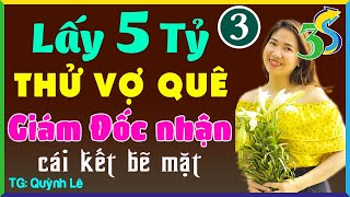 [TẬP 3] LẤY 5 TỶ THỬ VỢ QUÊ, GIÁM ĐỐC NHẬN CÁI KẾT BẼ MẶT- #KimThanh3s Kể Ai Nghe Cũng Khen