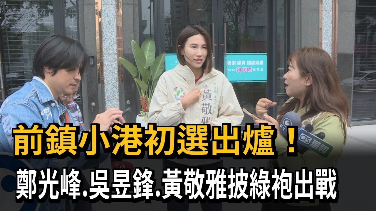 前鎮小港初選出爐! 鄭光峰.吳昱峰.黃敬雅披綠袍出戰－民視新聞