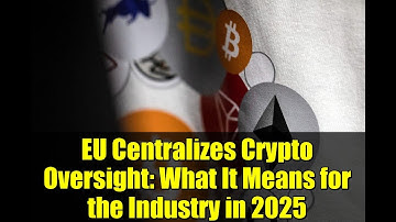 EU Centralizes Crypto Oversight: What It Means for the Industry in 2025
