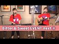 Bitter &amp; Sweet EVENT next2