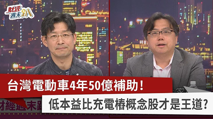 【財經週末趴】台灣電動車4年50億補助！ 低本益比充電樁概念股才是王道？ 2023.04.22 - 天天要聞