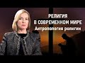 АНТРОПОЛОГИЯ РЕЛИГИИ | Религия в современном мире