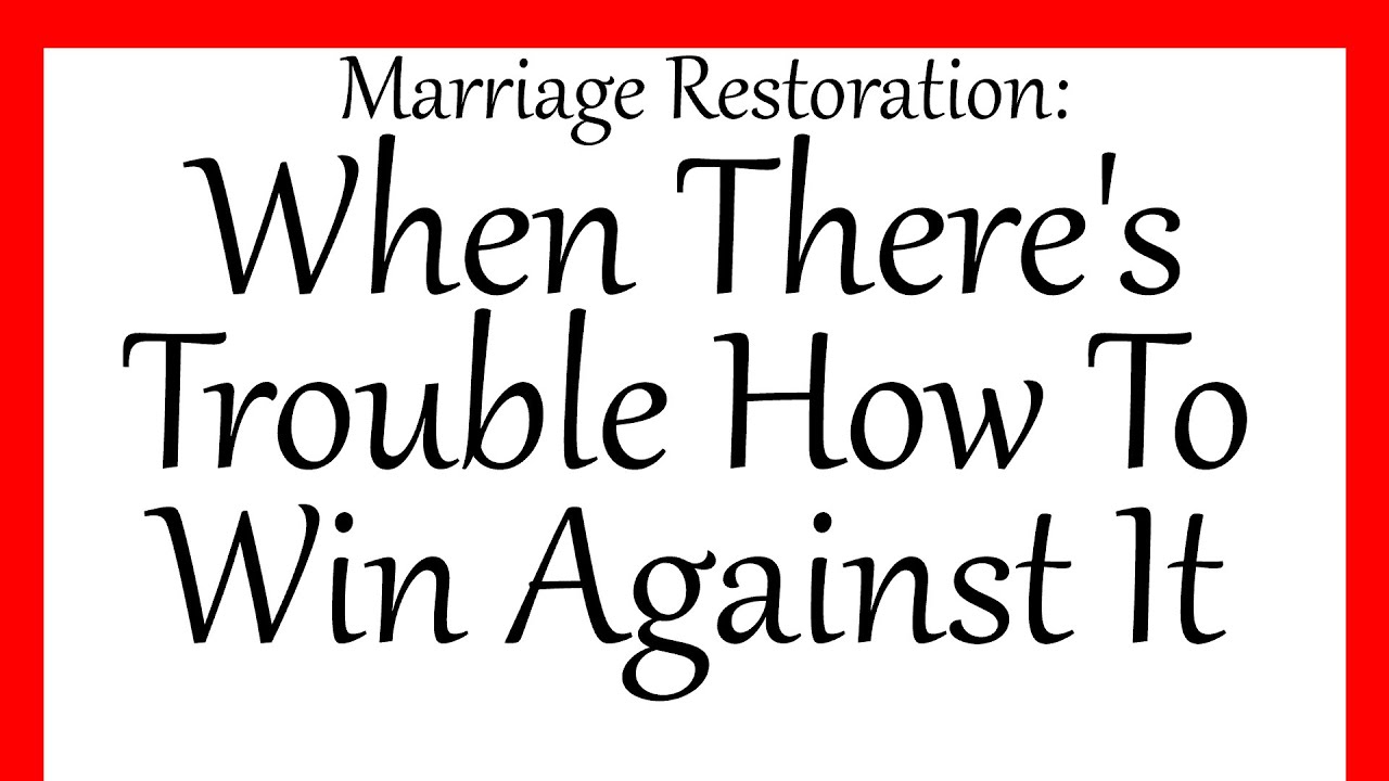 Marriage Restoration:( Newer Version Upload ) When There's Trouble How To Win Against It