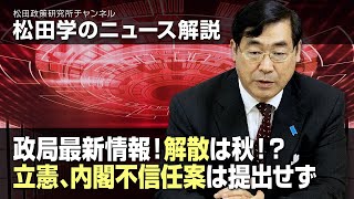 松田学のニュース解説　政局最新情報！解散は秋！？立憲、内閣不信任案は提出せず