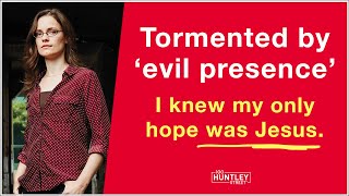 Tormented by ‘evil presence’ I knew Jesus was my only hope.