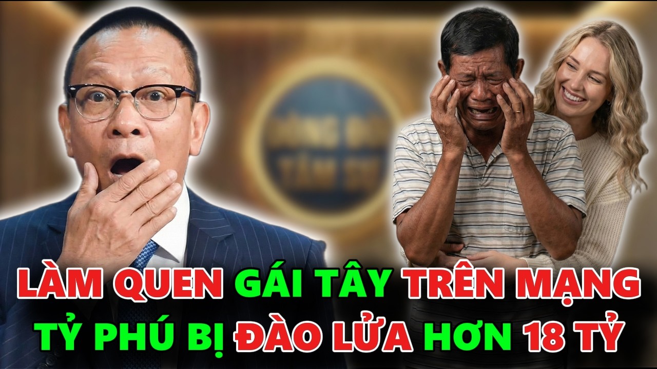 TỶ PHÚ HÁO SẮC LÀM QUEN VỚI GÁI TÂY TRÊN MẠNG CÁI KẾT BỊ ĐÀO LỬA HƠN 18 TỶ - TÂM SỰ CÙNG VĂN SÂM