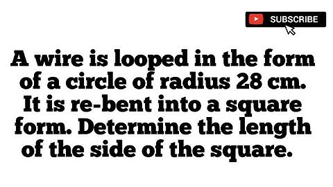 A wire is looped in the form of a circle of radius 28cm. It is re-bent into a square form. Deter..