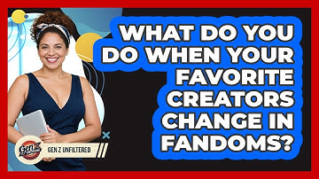 What Do You Do When Your Favorite Creators Change In Fandoms? - Gen Z Unfiltered