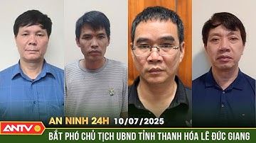 Vì sao Phó chủ tịch UBND tỉnh Thanh Hóa Lê Đức Giang bị bắt? | An ninh 24h ngày 10/7 | ANTV