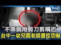 「不乖就用剪刀剪嘴巴」 台中一幼兒園老師遭控恐嚇｜TVBS新聞 @TVBSNEWS02