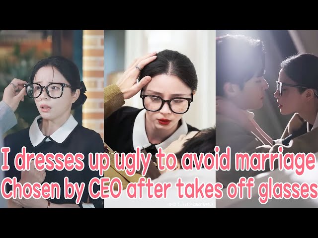 I dresses up as ugly to avoid marriage, but be chosen by CEO after takes off my glasses class=