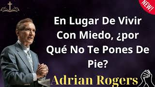 En Lugar De Vivir Con Miedo Por Qué No Te Pones De Pie  Adrian Rogers