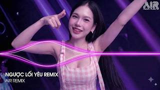 Ngược Lối Yêu Remix (Bản Hot TikTok) - Ngược Lối Để Thương Em Quá Nhiều Remix TikTok